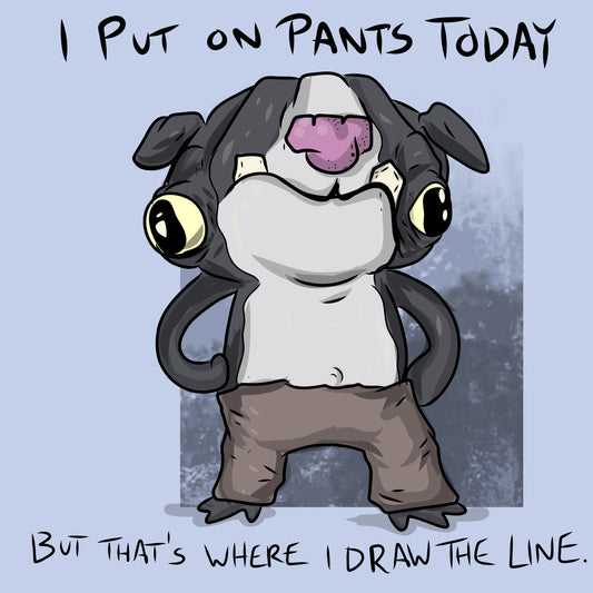 I Put on Pants Today ...